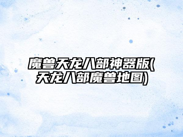 魔兽天龙八部神器版(天龙八部魔兽地图)