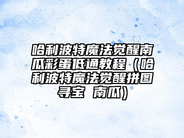 哈利波特魔法觉醒南瓜彩蛋低通教程（哈利波特魔法觉醒拼图寻宝 南瓜）