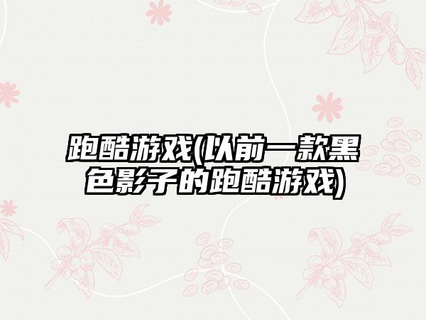 跑酷游戏(以前一款黑色影子的跑酷游戏)