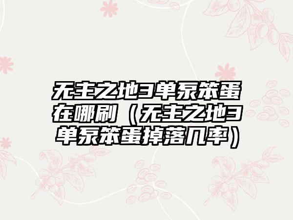 无主之地3单泵笨蛋在哪刷（无主之地3单泵笨蛋掉落几率）