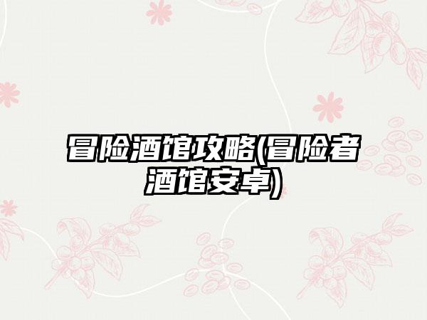 冒险酒馆攻略(冒险者酒馆安卓)