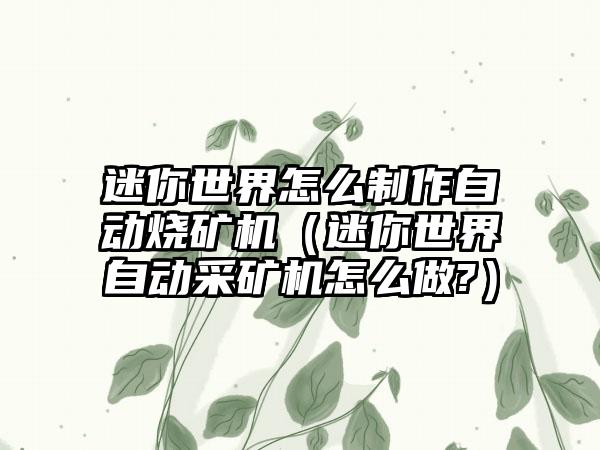 迷你世界怎么制作自动烧矿机（迷你世界自动采矿机怎么做?）