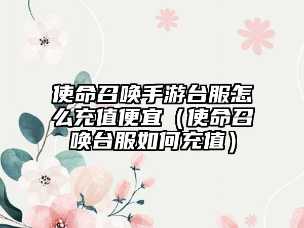 使命召唤手游台服怎么充值便宜（使命召唤台服如何充值）
