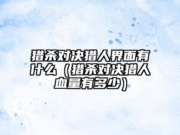 猎杀对决猎人界面有什么（猎杀对决猎人血量有多少）