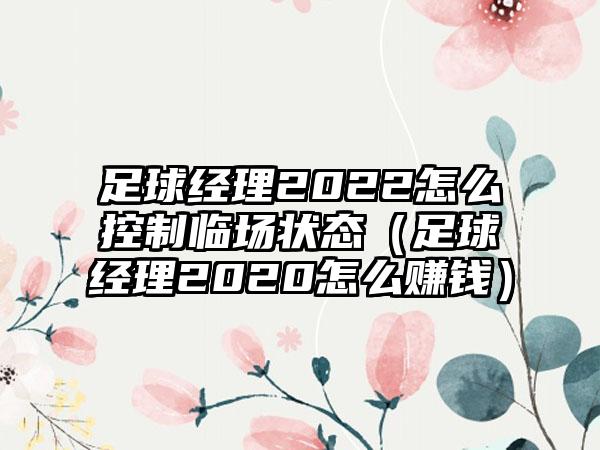 足球经理2022怎么控制临场状态（足球经理2020怎么赚钱）