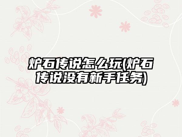 炉石传说怎么玩(炉石传说没有新手任务)