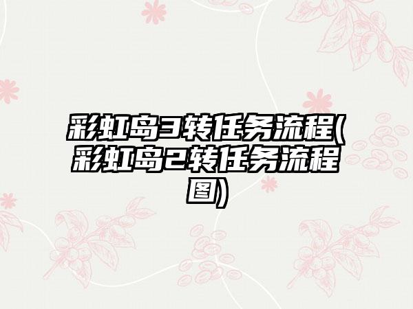 彩虹岛3转任务流程(彩虹岛2转任务流程图)