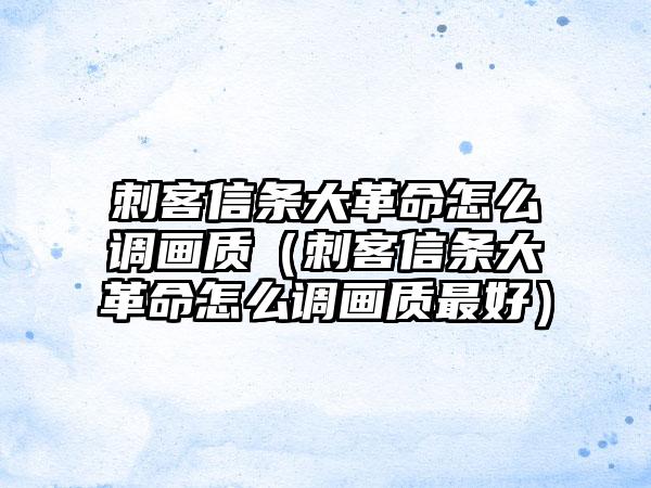 刺客信条大革命怎么调画质（刺客信条大革命怎么调画质最好）