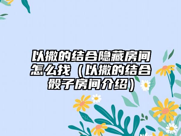 以撒的结合隐藏房间怎么找（以撒的结合骰子房间介绍）