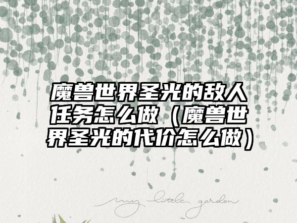 魔兽世界圣光的敌人任务怎么做（魔兽世界圣光的代价怎么做）