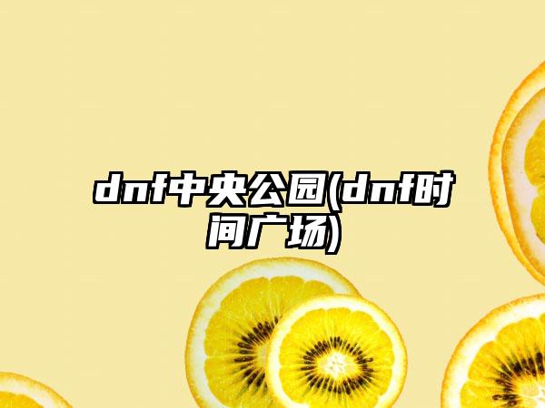 dnf中央公园(dnf时间广场)