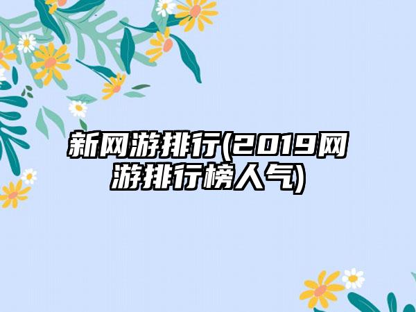 新网游排行(2019网游排行榜人气)