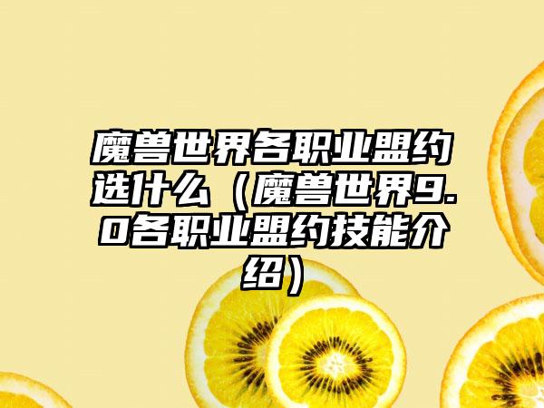 魔兽世界各职业盟约选什么（魔兽世界9.0各职业盟约技能介绍）