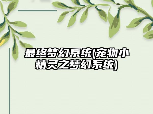 最终梦幻系统(宠物小精灵之梦幻系统)