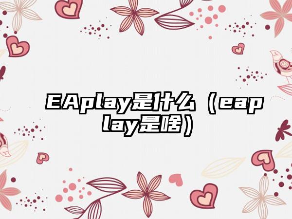 EAplay是什么（eaplay是啥）