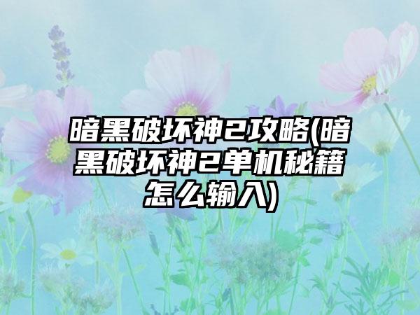 暗黑破坏神2攻略(暗黑破坏神2单机秘籍怎么输入)