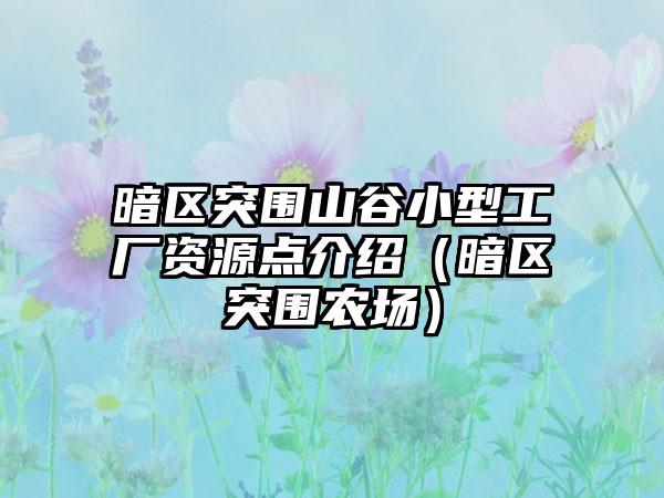 暗区突围山谷小型工厂资源点介绍（暗区突围农场）
