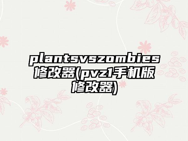 plantsvszombies修改器(pvz1手机版修改器)