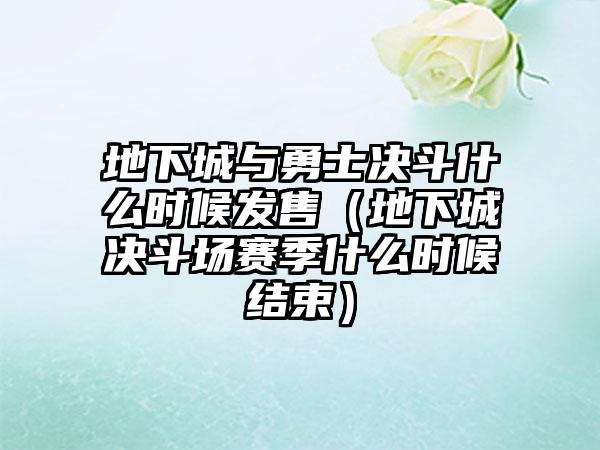 地下城与勇士决斗什么时候发售（地下城决斗场赛季什么时候结束）