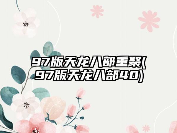 97版天龙八部重聚(97版天龙八部40)