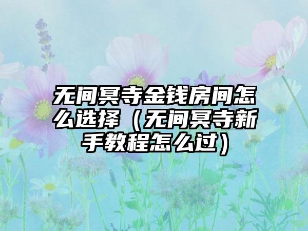 无间冥寺金钱房间怎么选择（无间冥寺新手教程怎么过）