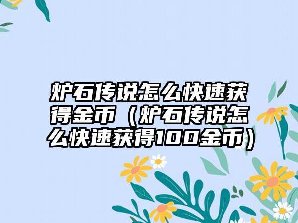 炉石传说怎么快速获得金币（炉石传说怎么快速获得100金币）