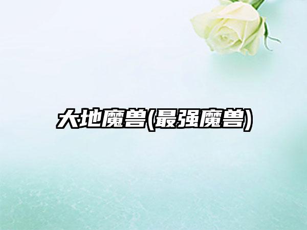 大地魔兽(最强魔兽)