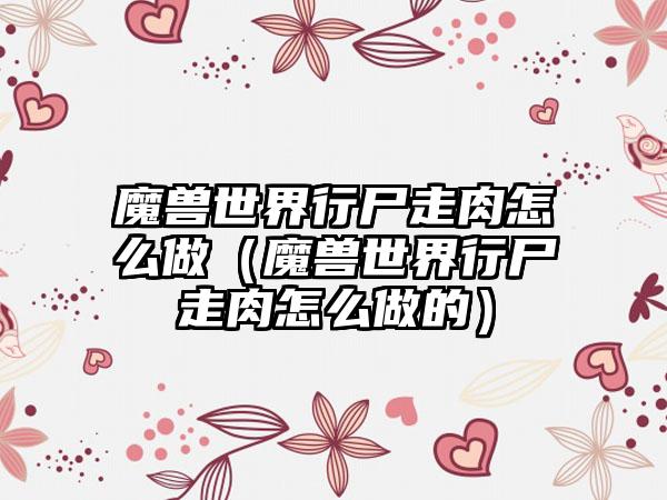 魔兽世界行尸走肉怎么做（魔兽世界行尸走肉怎么做的）