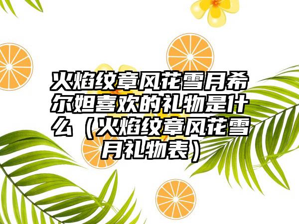 火焰纹章风花雪月希尔妲喜欢的礼物是什么（火焰纹章风花雪月礼物表）