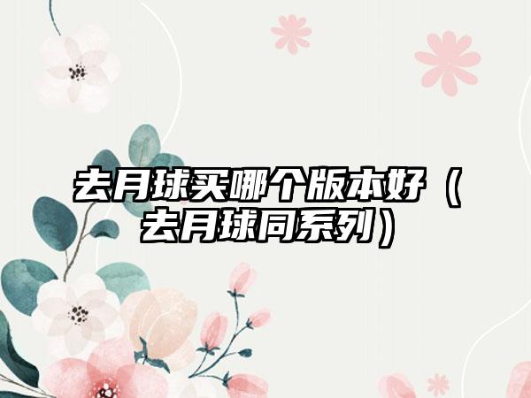 去月球买哪个版本好（去月球同系列）
