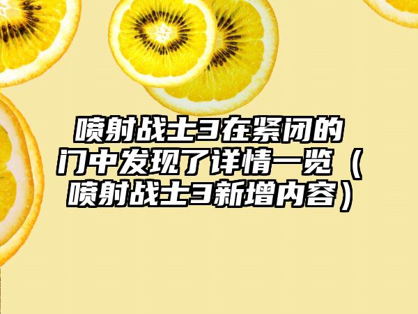 喷射战士3在紧闭的门中发现了详情一览（喷射战士3新增内容）