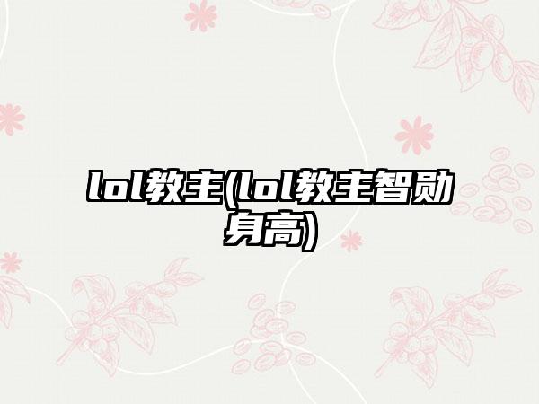 lol教主(lol教主智勋身高)