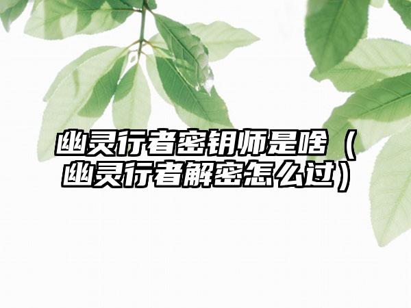 幽灵行者密钥师是啥（幽灵行者解密怎么过）