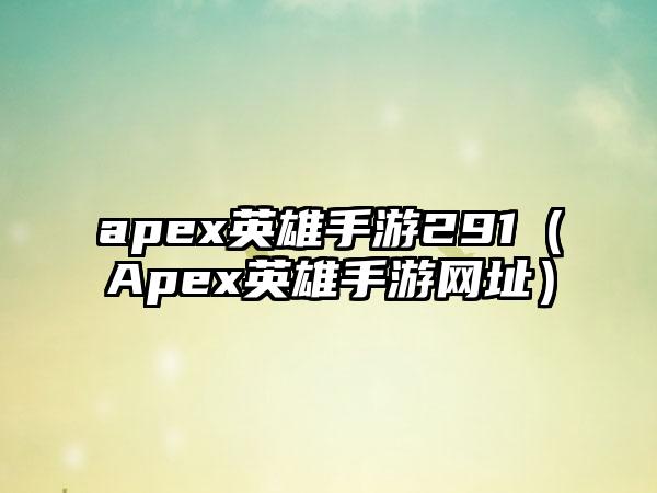 apex英雄手游291（Apex英雄手游网址）