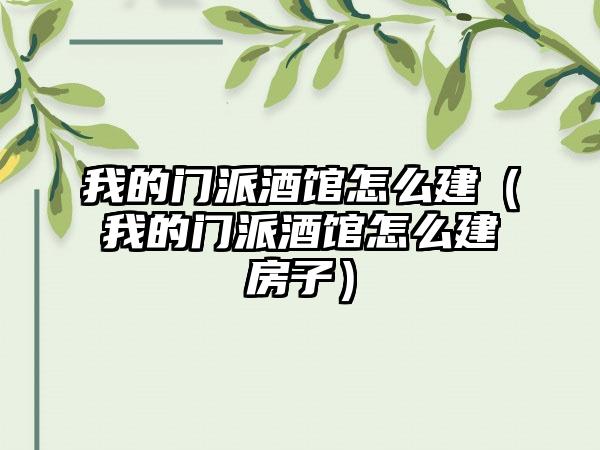 我的门派酒馆怎么建（我的门派酒馆怎么建房子）