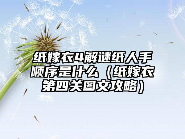 纸嫁衣4解谜纸人手顺序是什么（纸嫁衣第四关图文攻略）