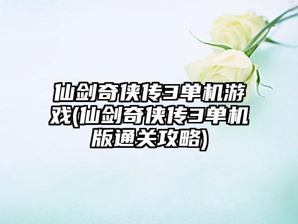 仙剑奇侠传3单机游戏(仙剑奇侠传3单机版通关攻略)