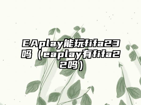 EAplay能玩fifa23吗（eaplay有fifa22吗）