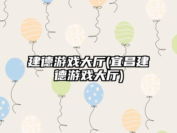 建德游戏大厅(宜昌建德游戏大厅)