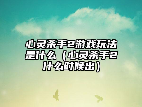心灵杀手2游戏玩法是什么（心灵杀手2什么时候出）