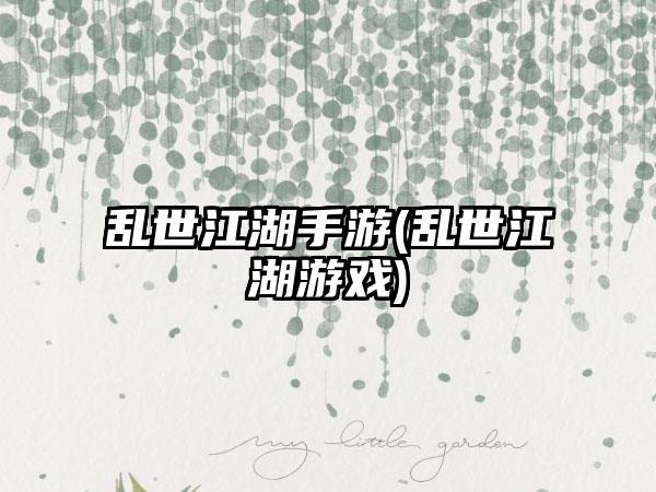 乱世江湖手游(乱世江湖游戏)