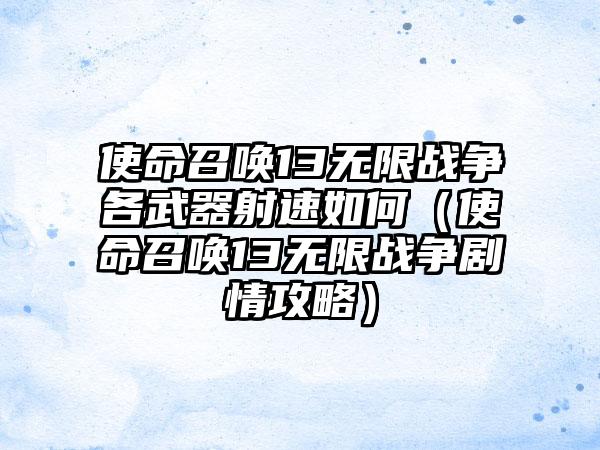 使命召唤13无限战争各武器射速如何（使命召唤13无限战争剧情攻略）