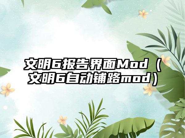 文明6报告界面Mod（文明6自动铺路mod）