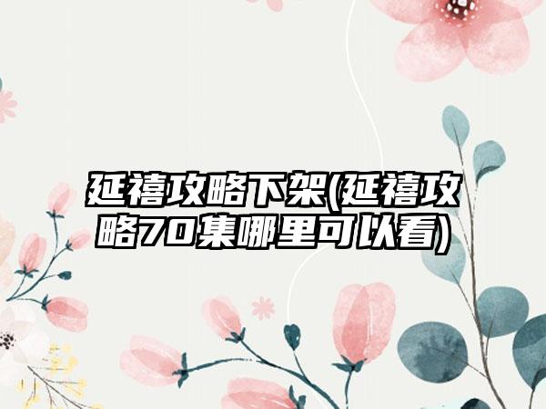 延禧攻略下架(延禧攻略70集哪里可以看)