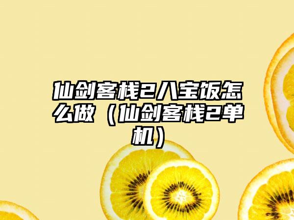 仙剑客栈2八宝饭怎么做（仙剑客栈2单机）