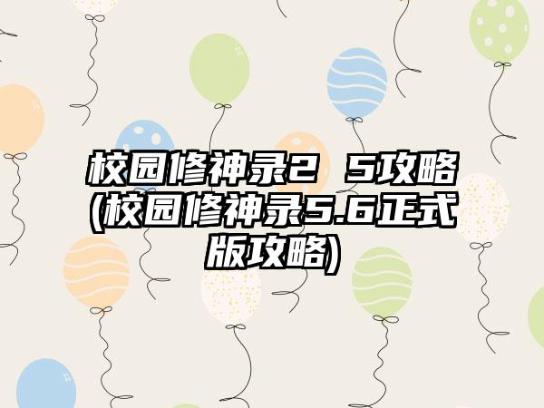 校园修神录2 5攻略(校园修神录5.6正式版攻略)