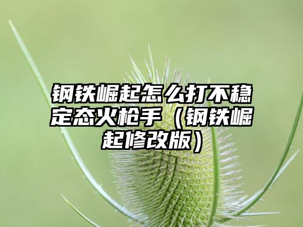钢铁崛起怎么打不稳定态火枪手（钢铁崛起修改版）
