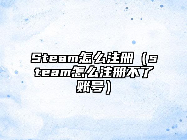 Steam怎么注册（steam怎么注册不了账号）