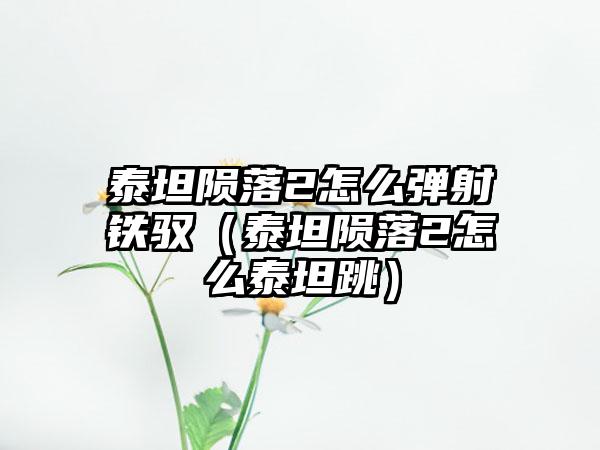 泰坦陨落2怎么弹射铁驭（泰坦陨落2怎么泰坦跳）