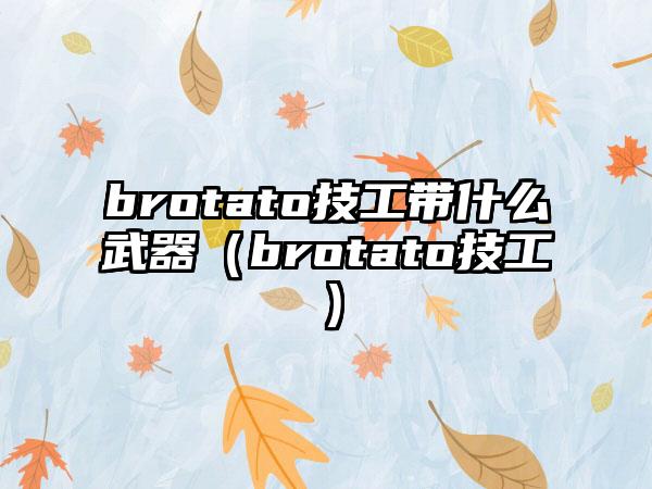 brotato技工带什么武器（brotato技工）